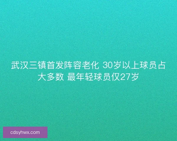 武汉三镇首发阵容老化 30岁以上球员占大多数 最年轻球员仅27岁