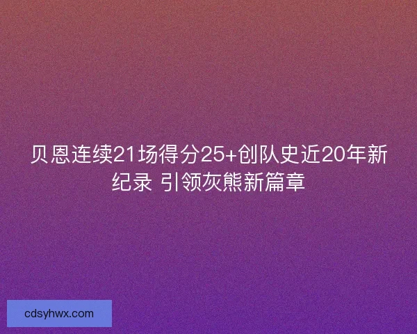 贝恩连续21场得分25+创队史近20年新纪录 引领灰熊新篇章